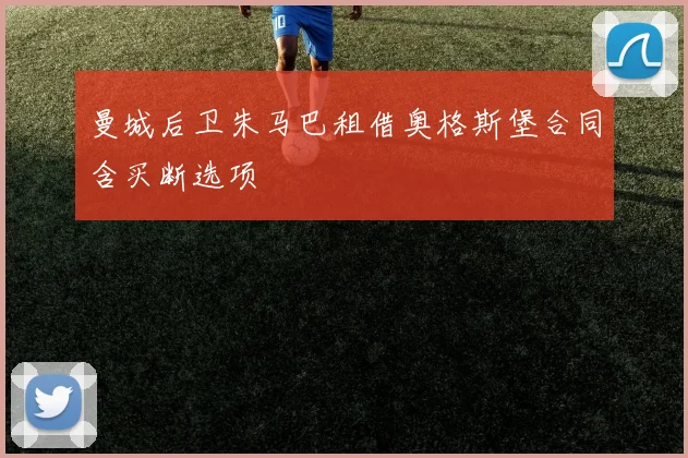 曼城后卫朱马巴租借奥格斯堡合同含买断选项